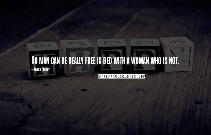 Nancy Friday Quotes: No man can be really free in bed with a woman who is not.