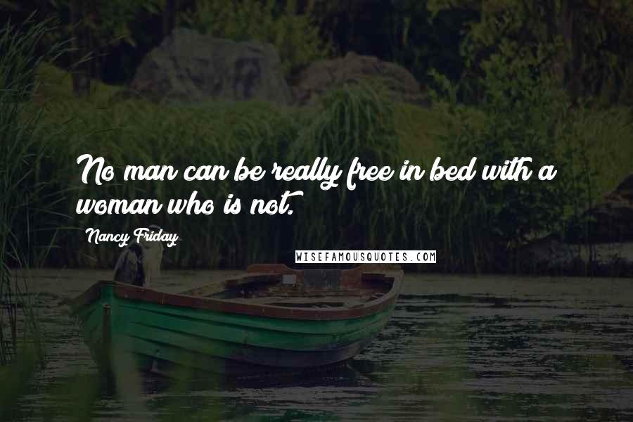 Nancy Friday Quotes: No man can be really free in bed with a woman who is not.