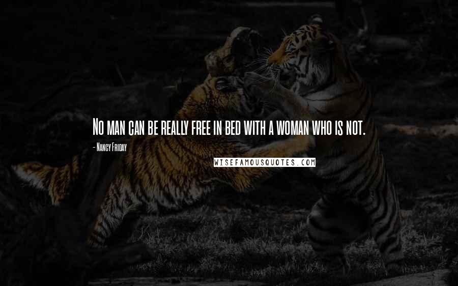 Nancy Friday Quotes: No man can be really free in bed with a woman who is not.