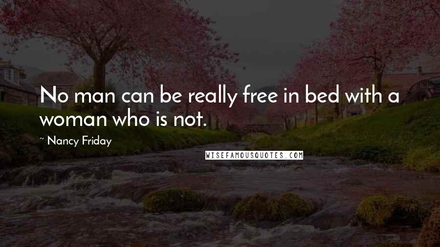 Nancy Friday Quotes: No man can be really free in bed with a woman who is not.