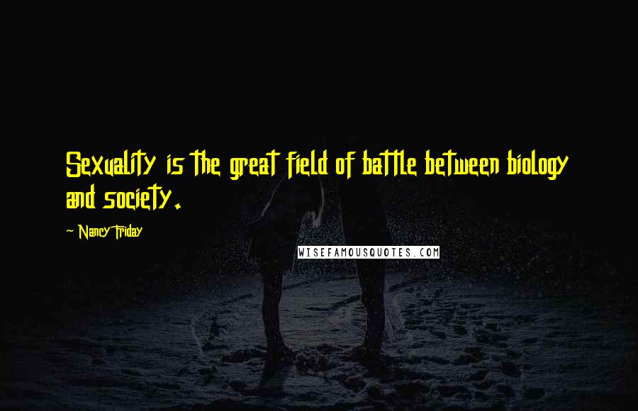 Nancy Friday Quotes: Sexuality is the great field of battle between biology and society.