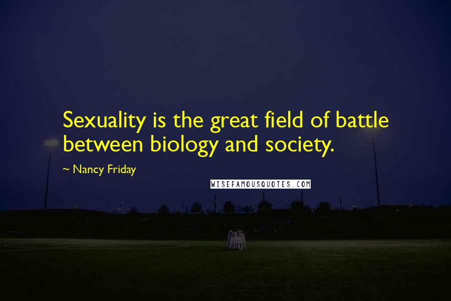 Nancy Friday Quotes: Sexuality is the great field of battle between biology and society.