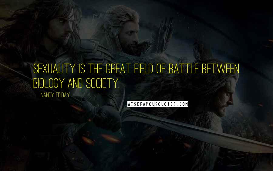Nancy Friday Quotes: Sexuality is the great field of battle between biology and society.