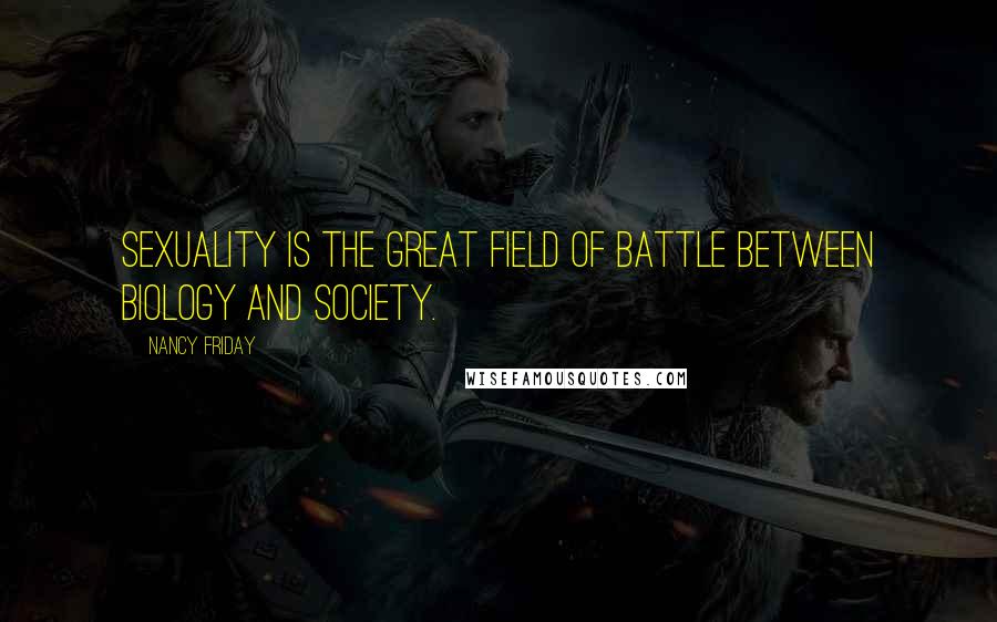 Nancy Friday Quotes: Sexuality is the great field of battle between biology and society.