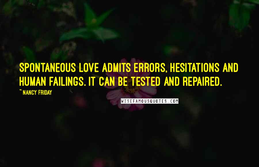 Nancy Friday Quotes: Spontaneous love admits errors, hesitations and human failings. It can be tested and repaired.