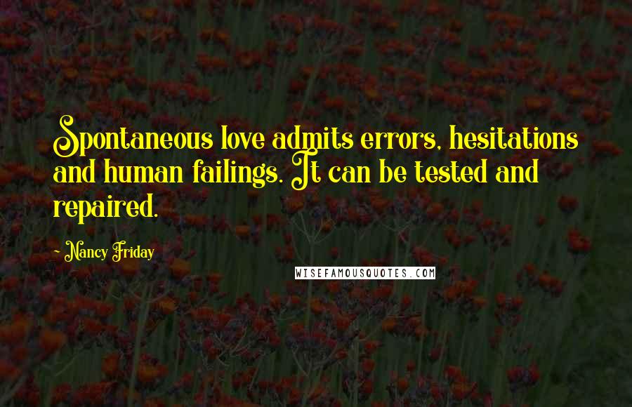 Nancy Friday Quotes: Spontaneous love admits errors, hesitations and human failings. It can be tested and repaired.