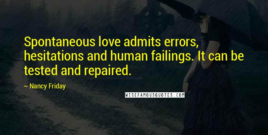 Nancy Friday Quotes: Spontaneous love admits errors, hesitations and human failings. It can be tested and repaired.