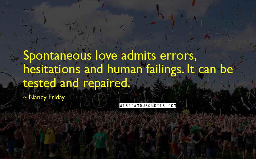 Nancy Friday Quotes: Spontaneous love admits errors, hesitations and human failings. It can be tested and repaired.