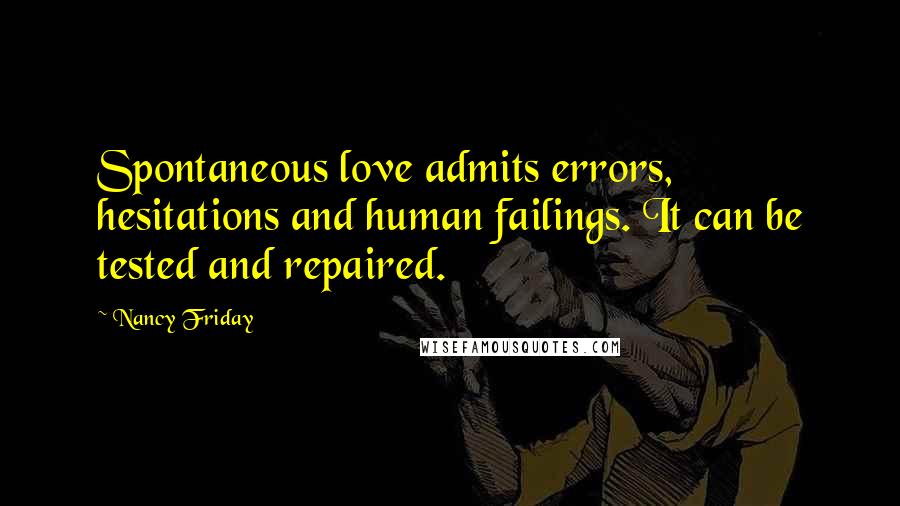 Nancy Friday Quotes: Spontaneous love admits errors, hesitations and human failings. It can be tested and repaired.