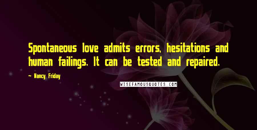 Nancy Friday Quotes: Spontaneous love admits errors, hesitations and human failings. It can be tested and repaired.