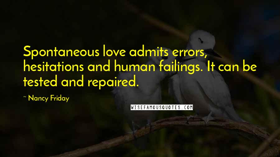 Nancy Friday Quotes: Spontaneous love admits errors, hesitations and human failings. It can be tested and repaired.