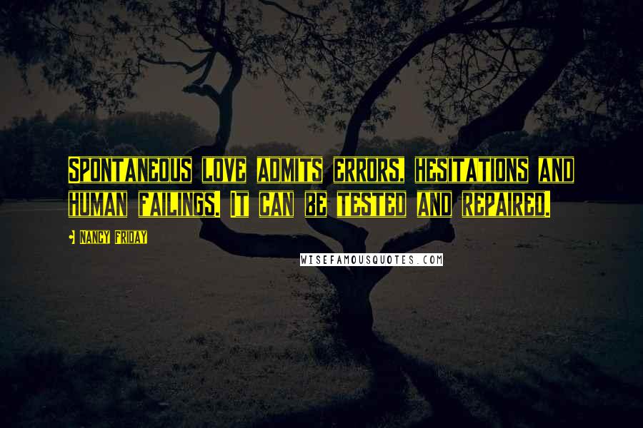 Nancy Friday Quotes: Spontaneous love admits errors, hesitations and human failings. It can be tested and repaired.