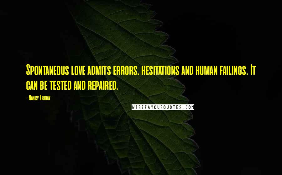 Nancy Friday Quotes: Spontaneous love admits errors, hesitations and human failings. It can be tested and repaired.