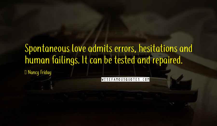 Nancy Friday Quotes: Spontaneous love admits errors, hesitations and human failings. It can be tested and repaired.