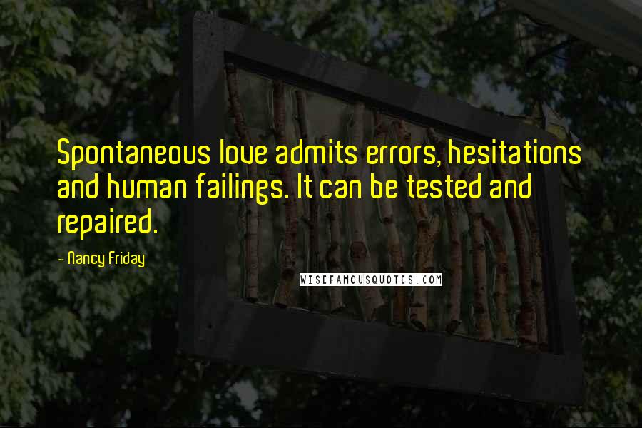 Nancy Friday Quotes: Spontaneous love admits errors, hesitations and human failings. It can be tested and repaired.