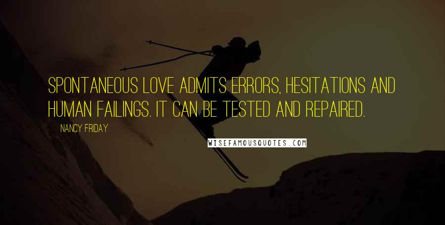 Nancy Friday Quotes: Spontaneous love admits errors, hesitations and human failings. It can be tested and repaired.