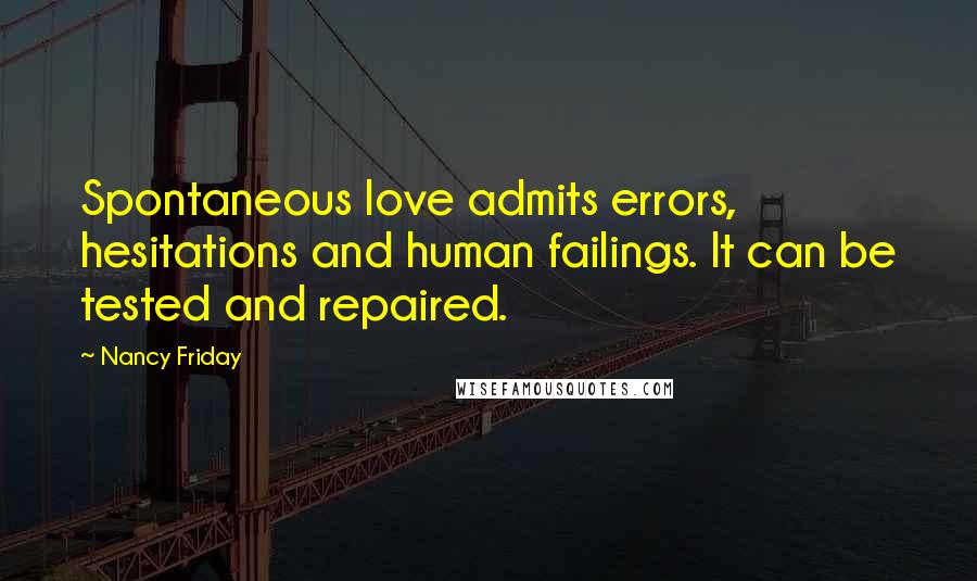 Nancy Friday Quotes: Spontaneous love admits errors, hesitations and human failings. It can be tested and repaired.