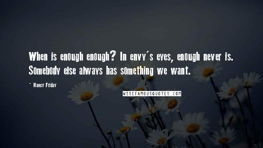 Nancy Friday Quotes: When is enough enough? In envy's eyes, enough never is. Somebody else always has something we want.