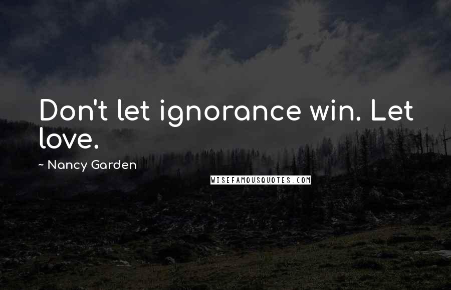Nancy Garden Quotes: Don't let ignorance win. Let love.