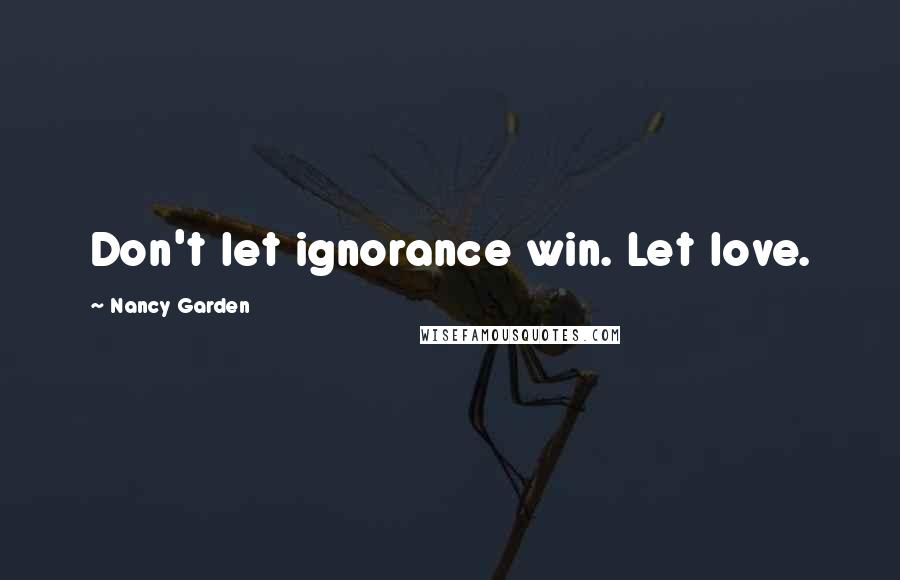 Nancy Garden Quotes: Don't let ignorance win. Let love.