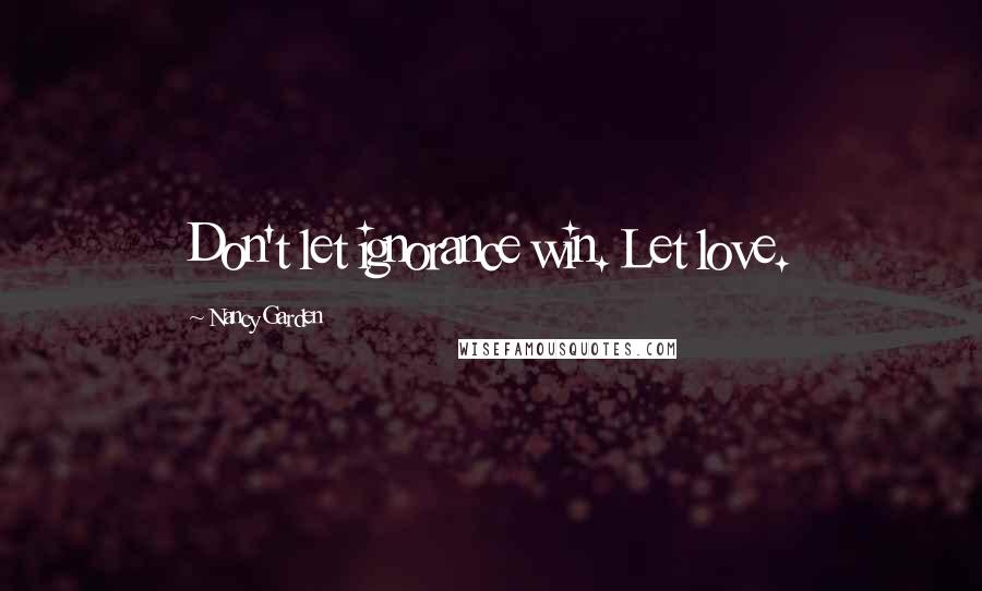 Nancy Garden Quotes: Don't let ignorance win. Let love.