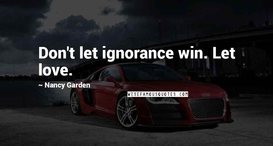 Nancy Garden Quotes: Don't let ignorance win. Let love.
