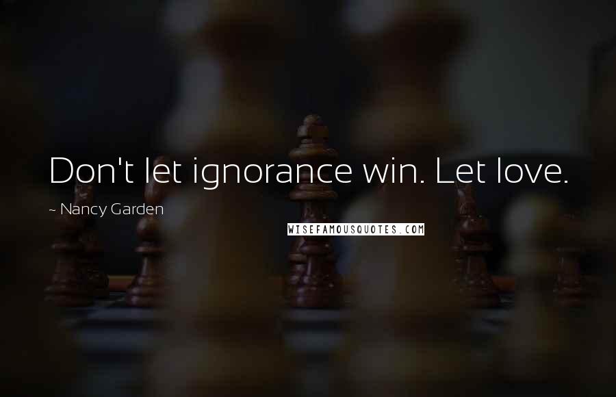 Nancy Garden Quotes: Don't let ignorance win. Let love.