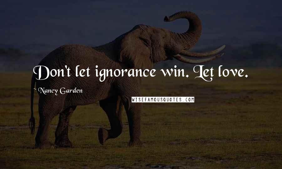 Nancy Garden Quotes: Don't let ignorance win. Let love.