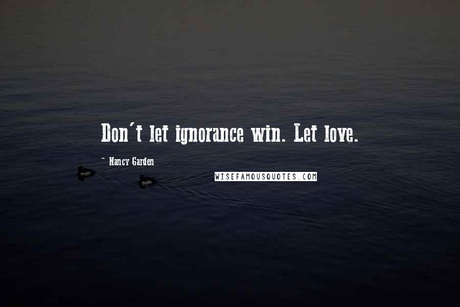Nancy Garden Quotes: Don't let ignorance win. Let love.