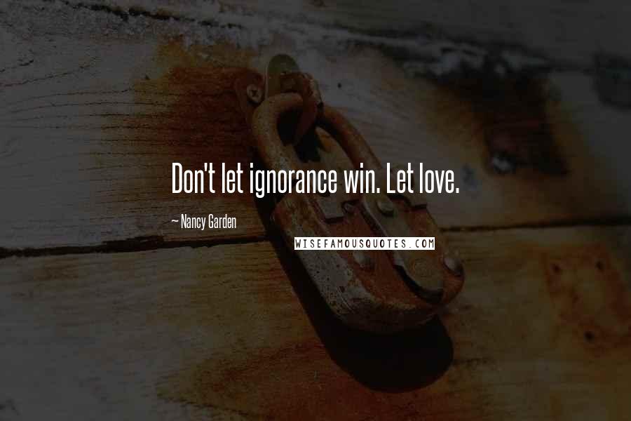 Nancy Garden Quotes: Don't let ignorance win. Let love.