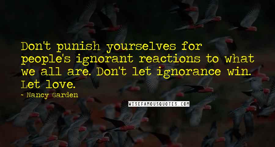 Nancy Garden Quotes: Don't punish yourselves for people's ignorant reactions to what we all are. Don't let ignorance win. Let love.