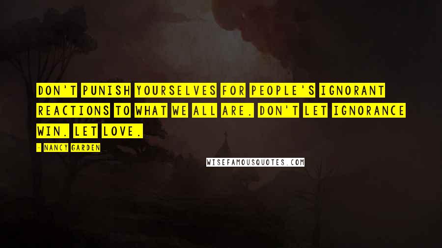 Nancy Garden Quotes: Don't punish yourselves for people's ignorant reactions to what we all are. Don't let ignorance win. Let love.