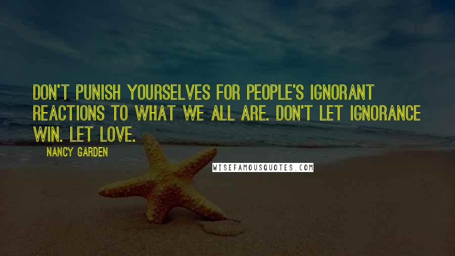 Nancy Garden Quotes: Don't punish yourselves for people's ignorant reactions to what we all are. Don't let ignorance win. Let love.