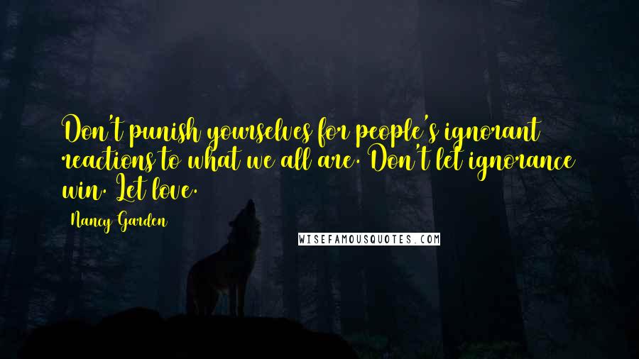 Nancy Garden Quotes: Don't punish yourselves for people's ignorant reactions to what we all are. Don't let ignorance win. Let love.