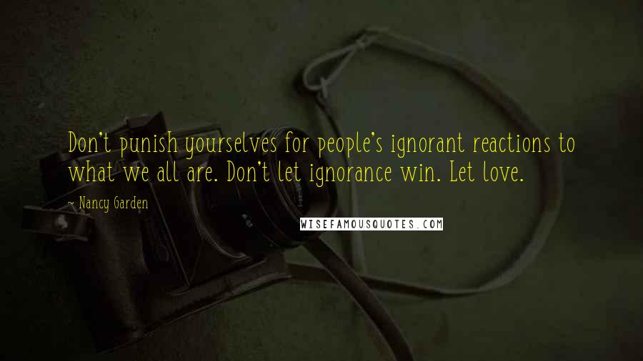 Nancy Garden Quotes: Don't punish yourselves for people's ignorant reactions to what we all are. Don't let ignorance win. Let love.