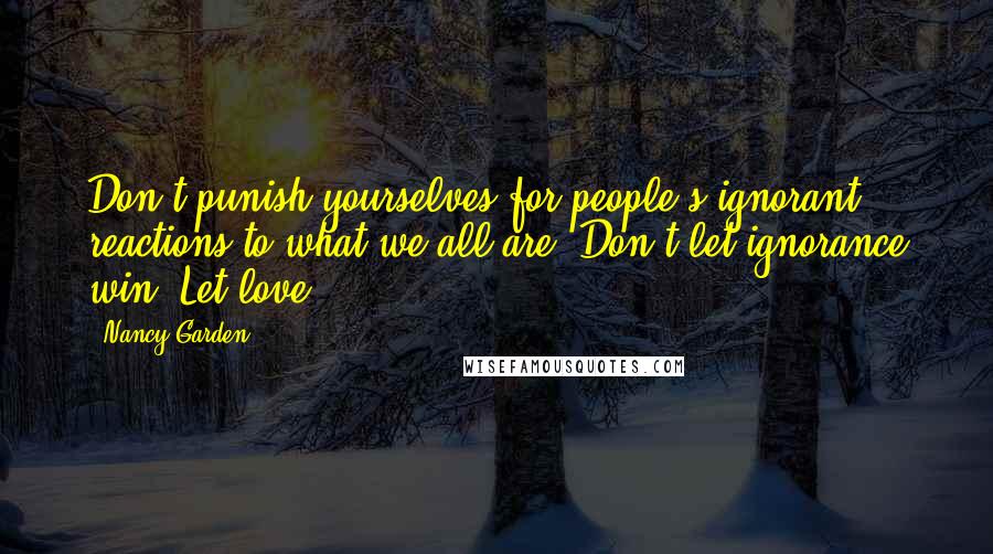 Nancy Garden Quotes: Don't punish yourselves for people's ignorant reactions to what we all are. Don't let ignorance win. Let love.