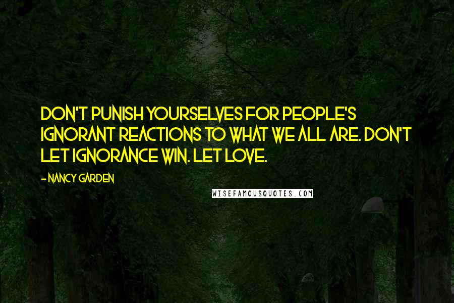Nancy Garden Quotes: Don't punish yourselves for people's ignorant reactions to what we all are. Don't let ignorance win. Let love.