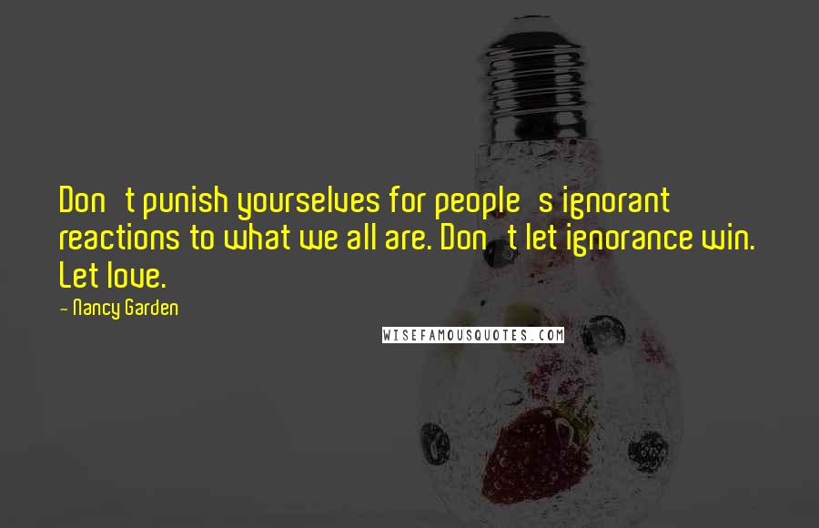Nancy Garden Quotes: Don't punish yourselves for people's ignorant reactions to what we all are. Don't let ignorance win. Let love.