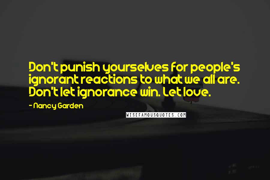 Nancy Garden Quotes: Don't punish yourselves for people's ignorant reactions to what we all are. Don't let ignorance win. Let love.