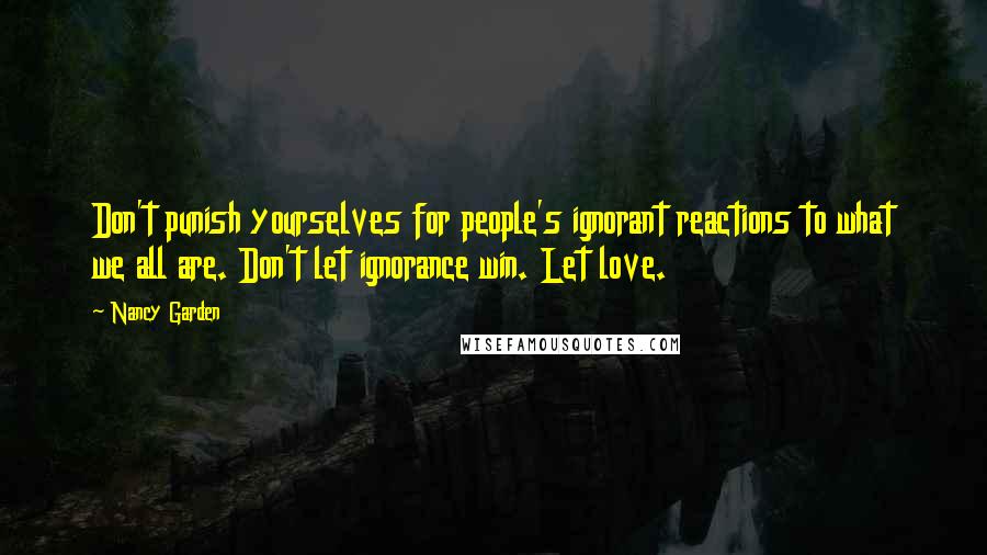 Nancy Garden Quotes: Don't punish yourselves for people's ignorant reactions to what we all are. Don't let ignorance win. Let love.