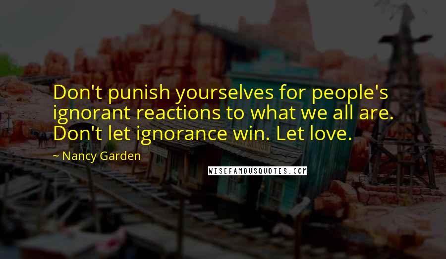 Nancy Garden Quotes: Don't punish yourselves for people's ignorant reactions to what we all are. Don't let ignorance win. Let love.