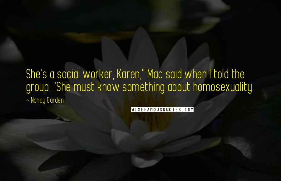 Nancy Garden Quotes: She's a social worker, Karen," Mac said when I told the group. "She must know something about homosexuality.