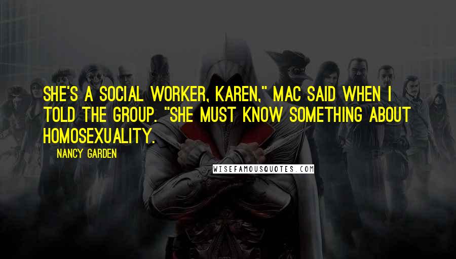 Nancy Garden Quotes: She's a social worker, Karen," Mac said when I told the group. "She must know something about homosexuality.