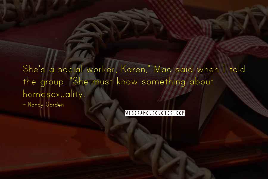 Nancy Garden Quotes: She's a social worker, Karen," Mac said when I told the group. "She must know something about homosexuality.