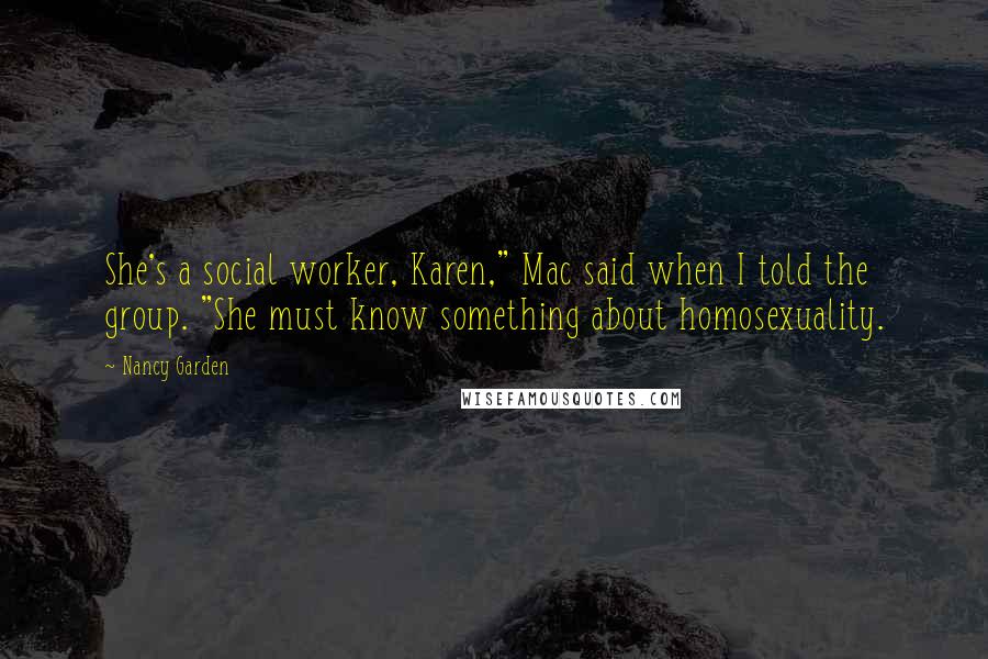 Nancy Garden Quotes: She's a social worker, Karen," Mac said when I told the group. "She must know something about homosexuality.