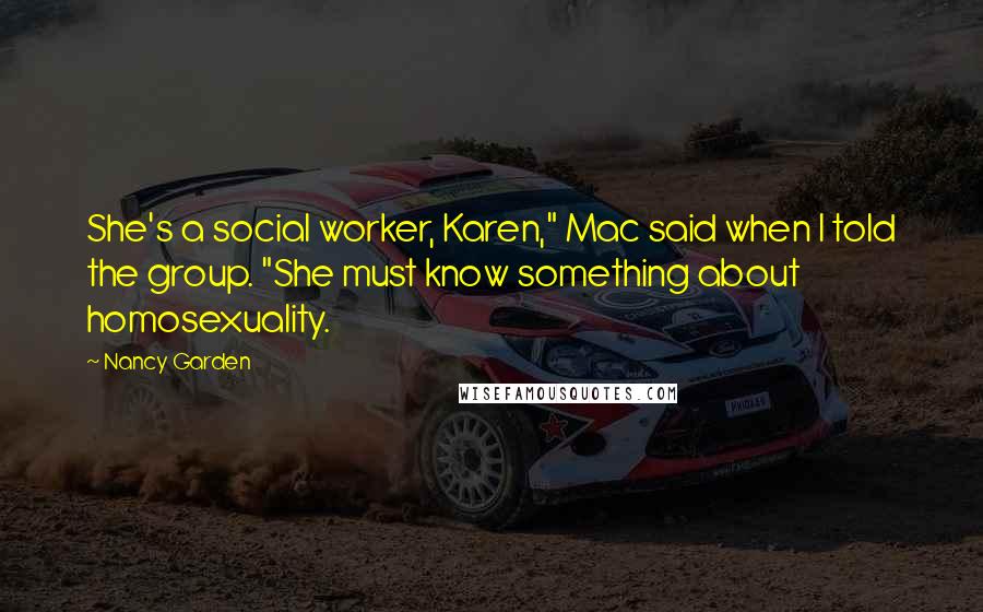 Nancy Garden Quotes: She's a social worker, Karen," Mac said when I told the group. "She must know something about homosexuality.