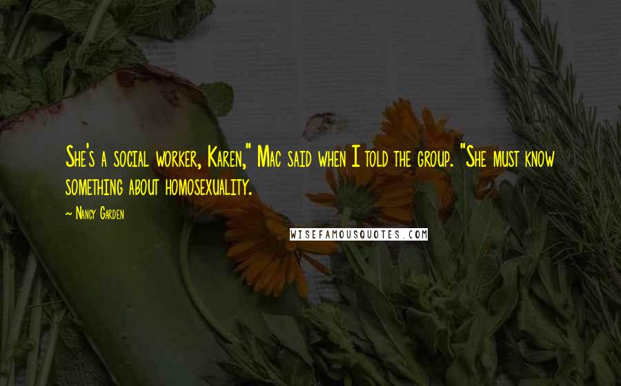 Nancy Garden Quotes: She's a social worker, Karen," Mac said when I told the group. "She must know something about homosexuality.