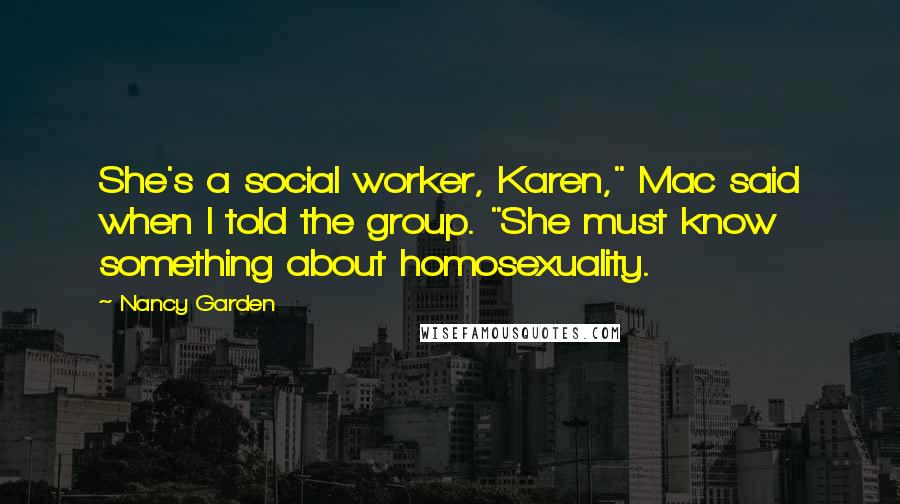 Nancy Garden Quotes: She's a social worker, Karen," Mac said when I told the group. "She must know something about homosexuality.