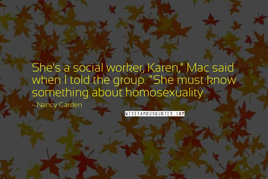 Nancy Garden Quotes: She's a social worker, Karen," Mac said when I told the group. "She must know something about homosexuality.