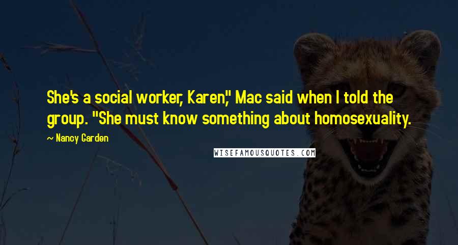 Nancy Garden Quotes: She's a social worker, Karen," Mac said when I told the group. "She must know something about homosexuality.